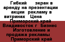 Гибкий LED-экран в аренду на презентации, акции, рекламу в витринах › Цена ­ 5 000 - Приморский край, Владивосток г. Бизнес » Изготовление и продажа рекламы   . Приморский край,Владивосток г.